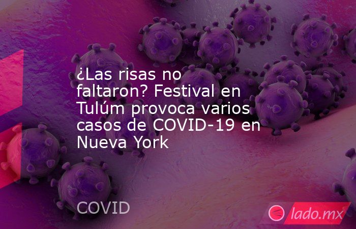 ¿Las risas no faltaron? Festival en Tulúm provoca varios casos de COVID-19 en Nueva York. Noticias en tiempo real