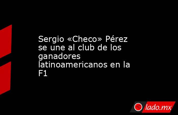 Sergio «Checo» Pérez se une al club de los ganadores latinoamericanos en la F1. Noticias en tiempo real