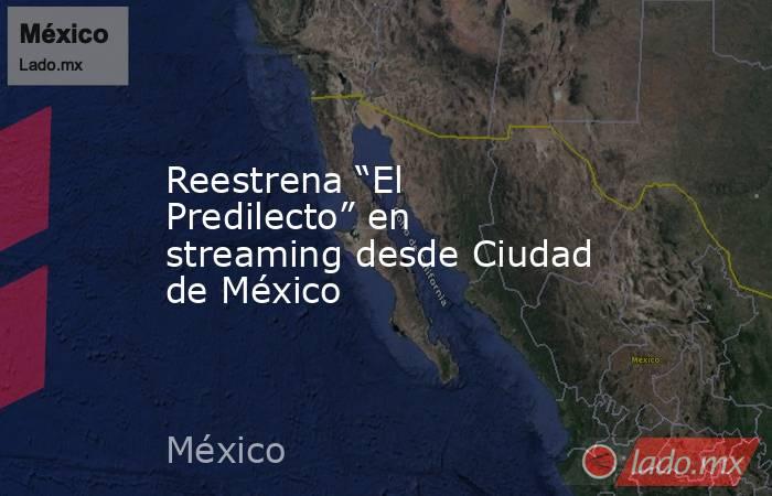 Reestrena “El Predilecto” en streaming desde Ciudad de México. Noticias en tiempo real