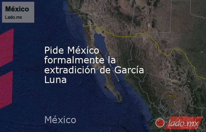 Pide México formalmente la extradición de García Luna. Noticias en tiempo real