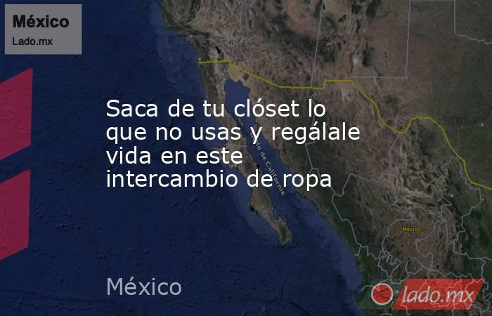 Saca de tu clóset lo que no usas y regálale vida en este intercambio de ropa. Noticias en tiempo real