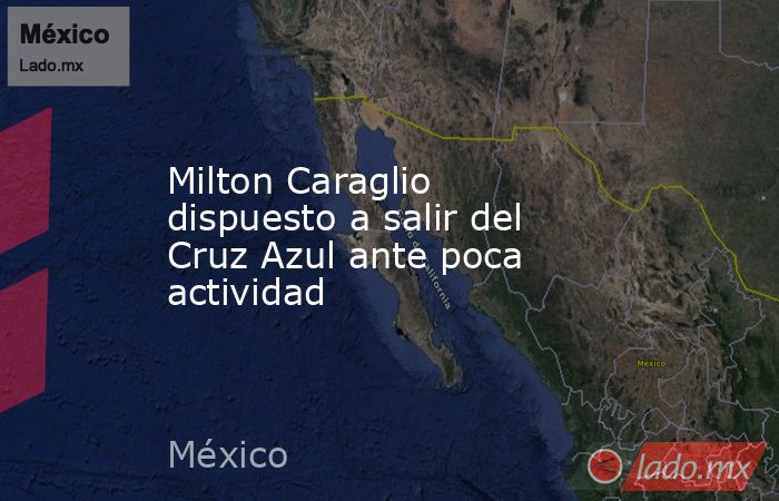 Milton Caraglio dispuesto a salir del Cruz Azul ante poca actividad. Noticias en tiempo real