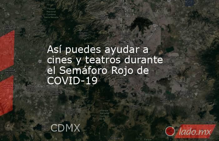 Así puedes ayudar a cines y teatros durante el Semáforo Rojo de COVID-19. Noticias en tiempo real