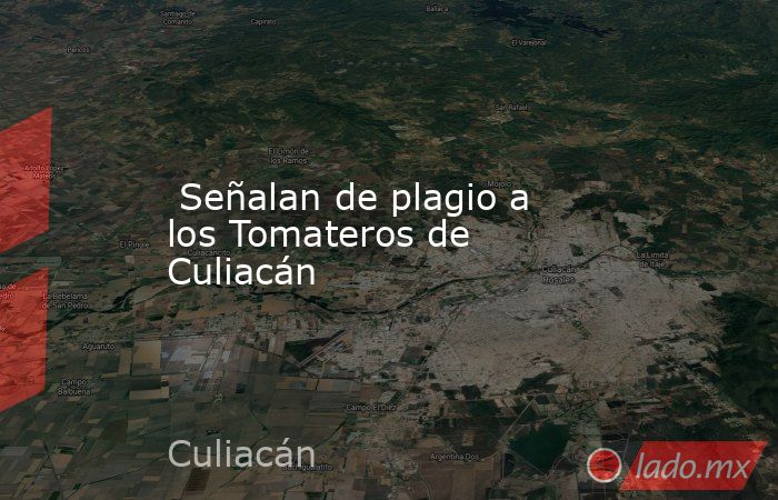  Señalan de plagio a los Tomateros de Culiacán. Noticias en tiempo real