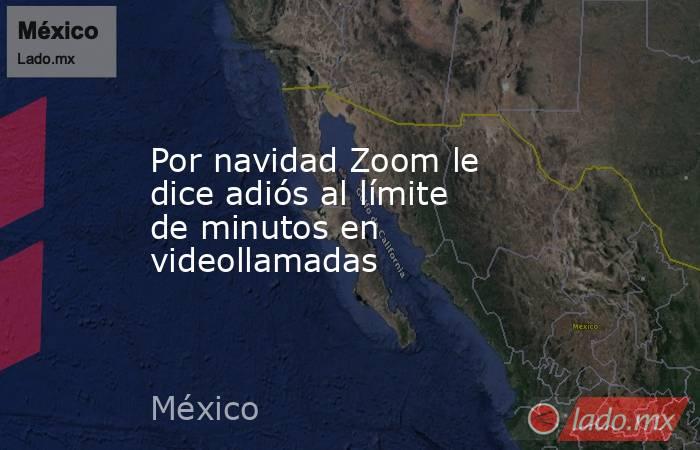 Por navidad Zoom le dice adiós al límite de minutos en videollamadas. Noticias en tiempo real
