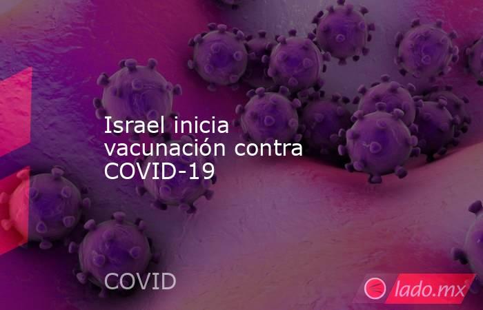 Israel inicia vacunación contra COVID-19
. Noticias en tiempo real