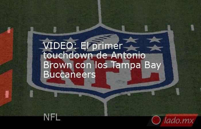 VIDEO: El primer touchdown de Antonio Brown con los Tampa Bay Buccaneers. Noticias en tiempo real