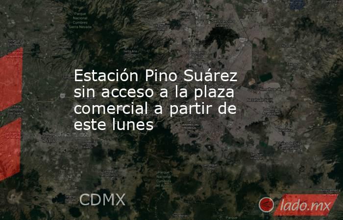 Estación Pino Suárez sin acceso a la plaza comercial a partir de este lunes
. Noticias en tiempo real