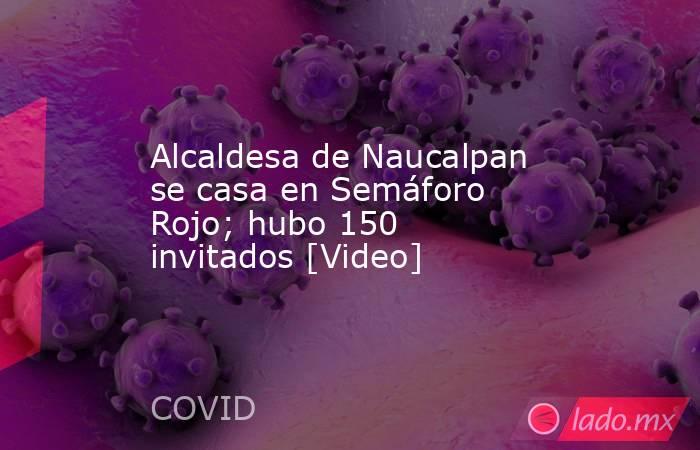 Alcaldesa de Naucalpan se casa en Semáforo Rojo; hubo 150 invitados [Video]. Noticias en tiempo real