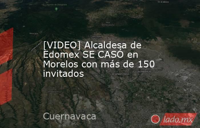 [VIDEO] Alcaldesa de Edomex SE CASÓ en Morelos con más de 150 invitados. Noticias en tiempo real