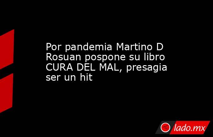 Por pandemia Martino D Rosuan pospone su libro CURA DEL MAL, presagia ser un hit. Noticias en tiempo real