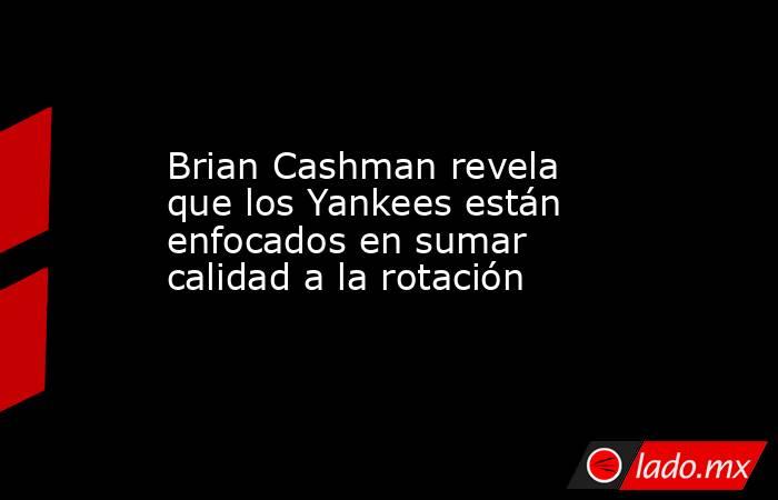 Brian Cashman revela que los Yankees están enfocados en sumar calidad a la rotación. Noticias en tiempo real