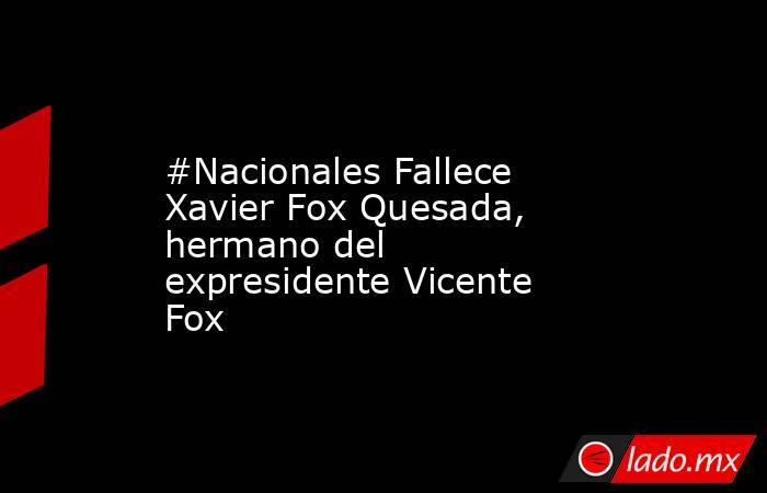 #Nacionales Fallece Xavier Fox Quesada, hermano del expresidente Vicente Fox. Noticias en tiempo real