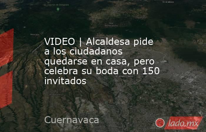 VIDEO | Alcaldesa pide a los ciudadanos quedarse en casa, pero celebra su boda con 150 invitados. Noticias en tiempo real