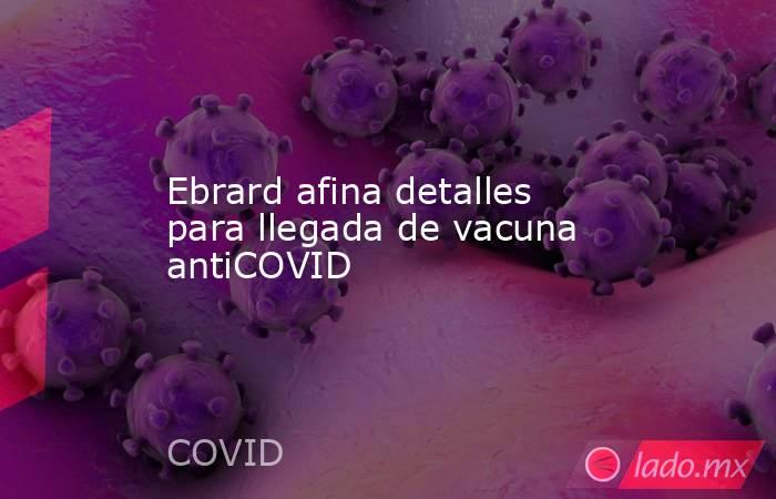 Ebrard afina detalles para llegada de vacuna antiCOVID. Noticias en tiempo real