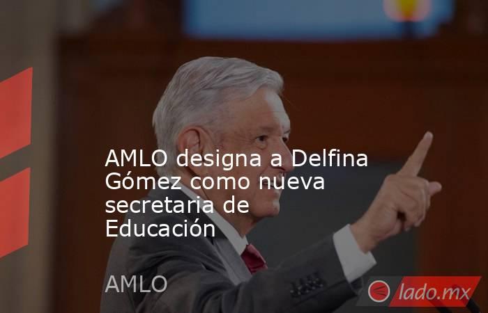  

AMLO designa a Delfina Gómez como nueva secretaria de Educación
. Noticias en tiempo real
