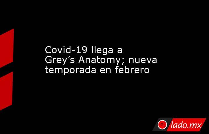 Covid-19 llega a Grey’s Anatomy; nueva temporada en febrero. Noticias en tiempo real