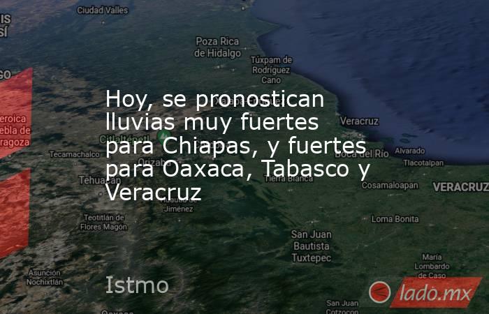 Hoy, se pronostican lluvias muy fuertes para Chiapas, y fuertes para Oaxaca, Tabasco y Veracruz. Noticias en tiempo real