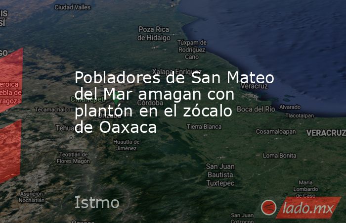 Pobladores de San Mateo del Mar amagan con plantón en el zócalo de Oaxaca. Noticias en tiempo real