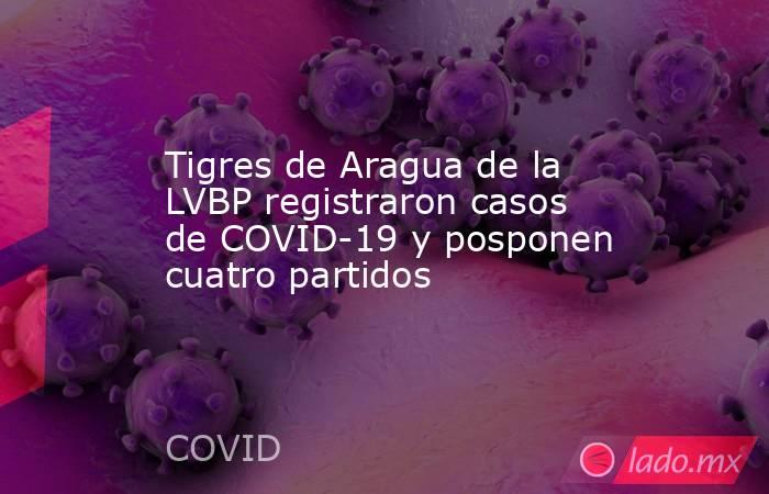 Tigres de Aragua de la LVBP registraron casos de COVID-19 y posponen cuatro partidos. Noticias en tiempo real