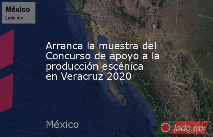 Arranca la muestra del Concurso de apoyo a la producción escénica en Veracruz 2020. Noticias en tiempo real