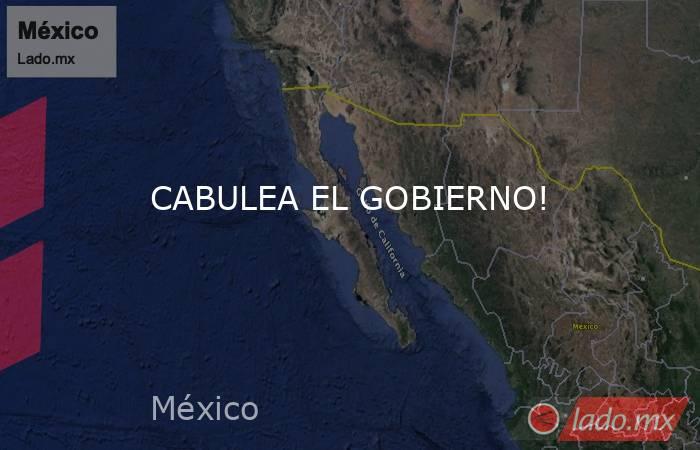 CABULEA EL GOBIERNO!. Noticias en tiempo real