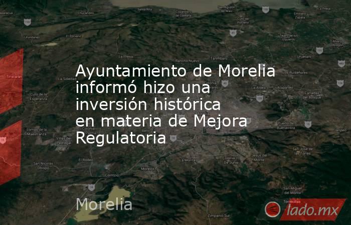 Ayuntamiento de Morelia informó hizo una inversión histórica en materia de Mejora Regulatoria. Noticias en tiempo real