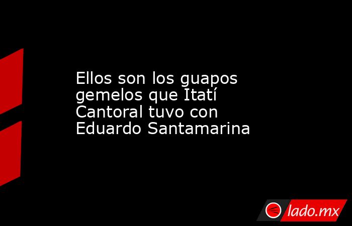 Ellos son los guapos gemelos que Itatí Cantoral tuvo con Eduardo Santamarina. Noticias en tiempo real