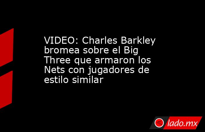 VIDEO: Charles Barkley bromea sobre el Big Three que armaron los Nets con jugadores de estilo similar. Noticias en tiempo real