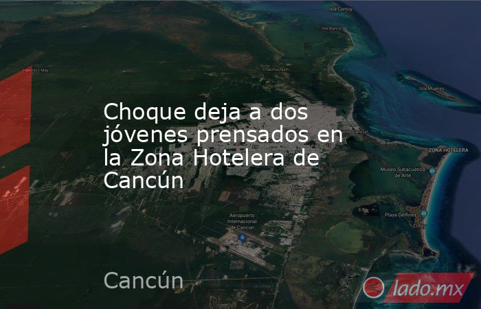 Choque deja a dos jóvenes prensados en la Zona Hotelera de Cancún. Noticias en tiempo real
