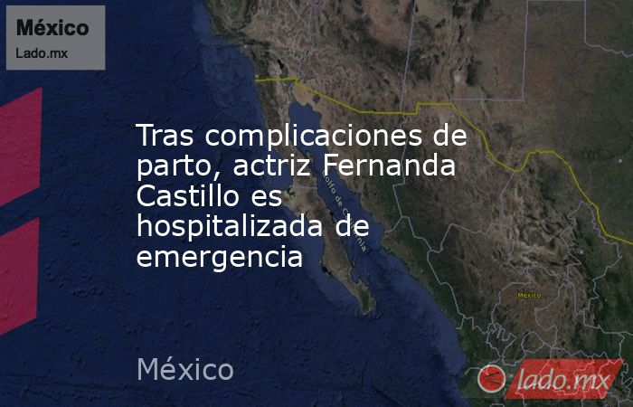 Tras complicaciones de parto, actriz Fernanda Castillo es hospitalizada de emergencia. Noticias en tiempo real