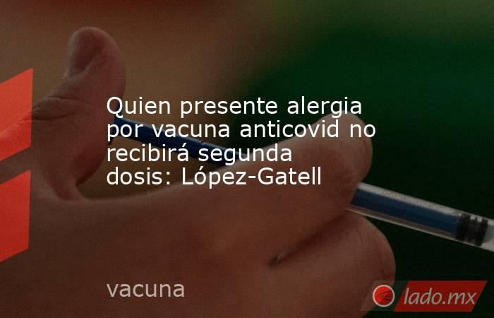 Quien presente alergia por vacuna anticovid no recibirá segunda dosis: López-Gatell. Noticias en tiempo real