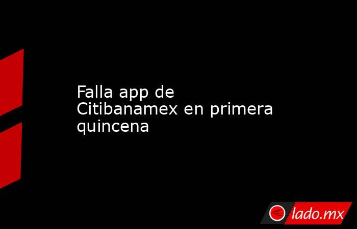Falla app de Citibanamex en primera quincena. Noticias en tiempo real