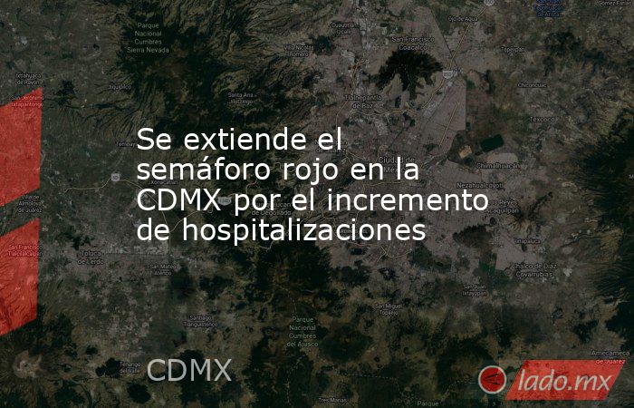 Se extiende el semáforo rojo en la CDMX por el incremento de hospitalizaciones. Noticias en tiempo real