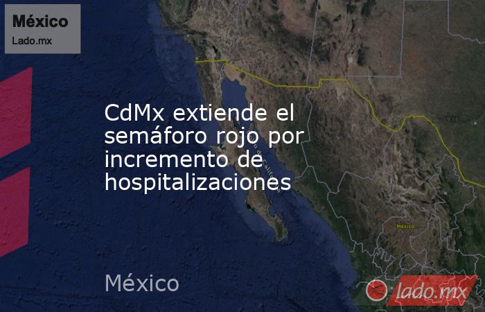 CdMx extiende el semáforo rojo por incremento de hospitalizaciones. Noticias en tiempo real