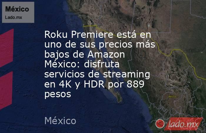 Roku Premiere está en uno de sus precios más bajos de Amazon México: disfruta servicios de streaming en 4K y HDR por 889 pesos. Noticias en tiempo real