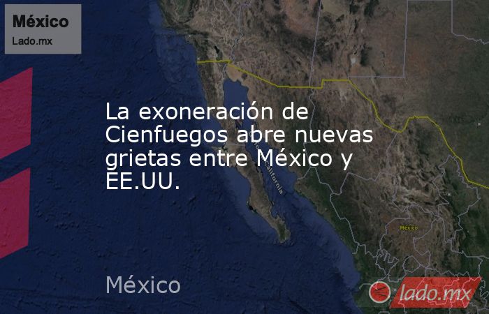 La exoneración de Cienfuegos abre nuevas grietas entre México y EE.UU.. Noticias en tiempo real