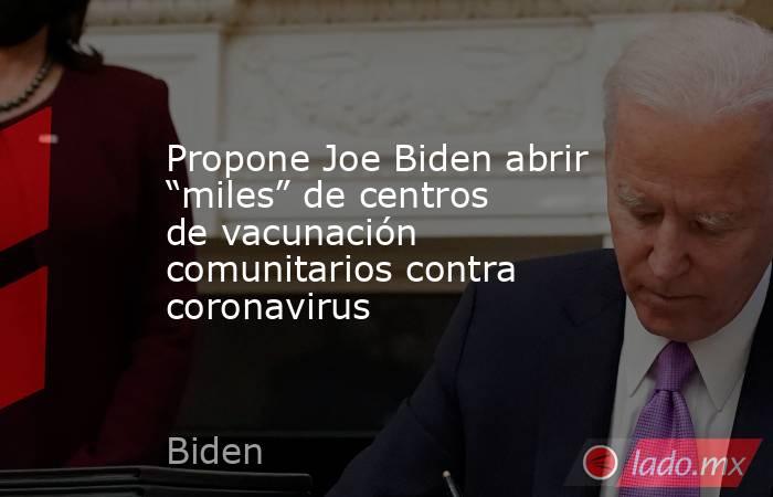 Propone Joe Biden abrir “miles” de centros de vacunación comunitarios contra coronavirus. Noticias en tiempo real