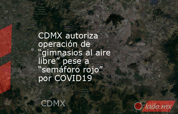 CDMX autoriza operación de “gimnasios al aire libre” pese a “semáforo rojo” por COVID19. Noticias en tiempo real