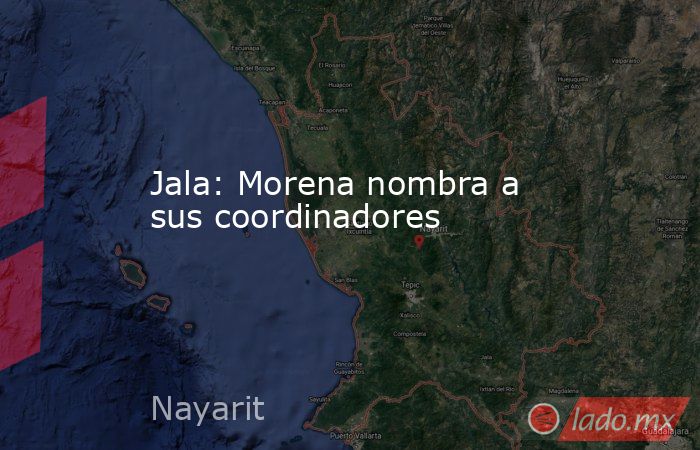 Jala: Morena nombra a sus coordinadores. Noticias en tiempo real