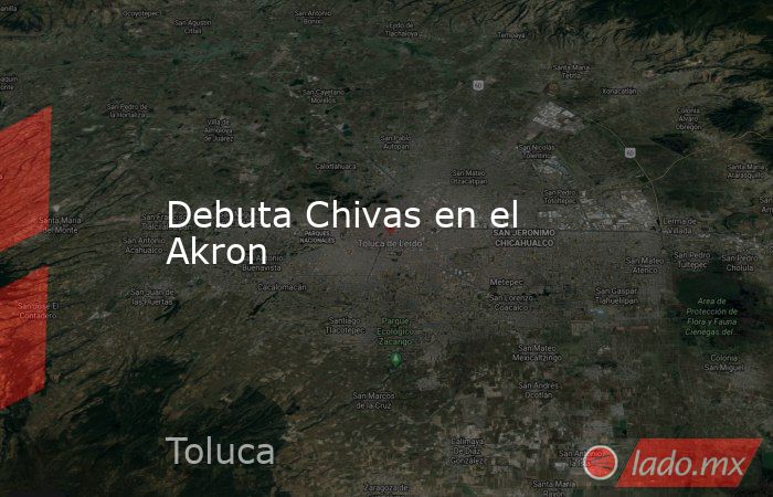 Debuta Chivas en el Akron. Noticias en tiempo real