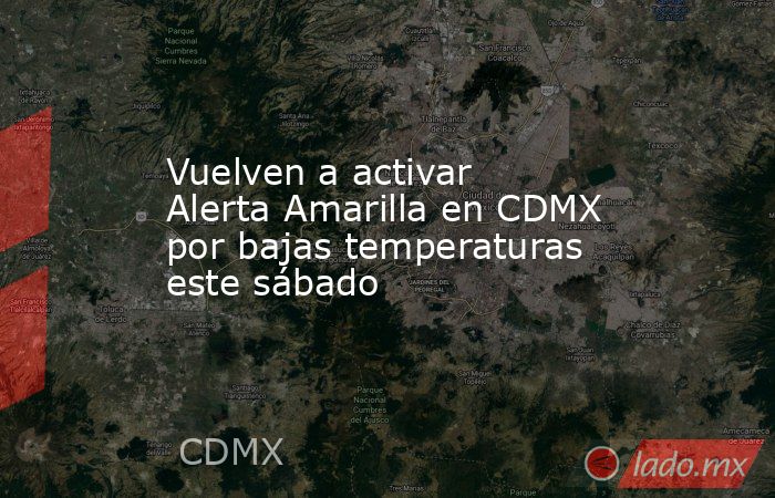 Vuelven a activar Alerta Amarilla en CDMX por bajas temperaturas este sábado. Noticias en tiempo real