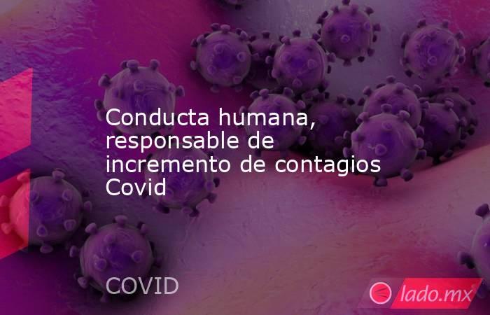 Conducta humana, responsable de incremento de contagios Covid. Noticias en tiempo real
