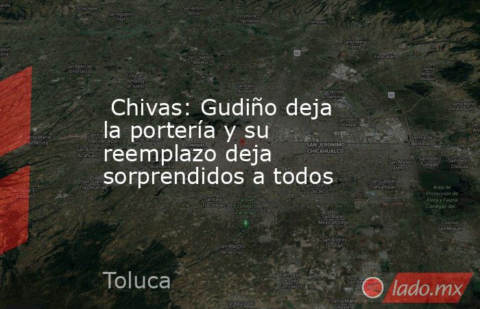  Chivas: Gudiño deja la portería y su reemplazo deja sorprendidos a todos. Noticias en tiempo real