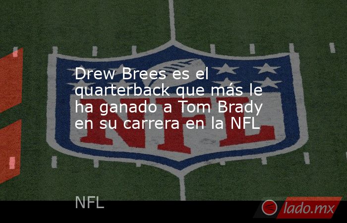 Drew Brees es el quarterback que más le ha ganado a Tom Brady en su carrera en la NFL. Noticias en tiempo real