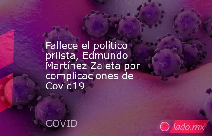 Fallece el político priista, Edmundo Martínez Zaleta por complicaciones de Covid19. Noticias en tiempo real