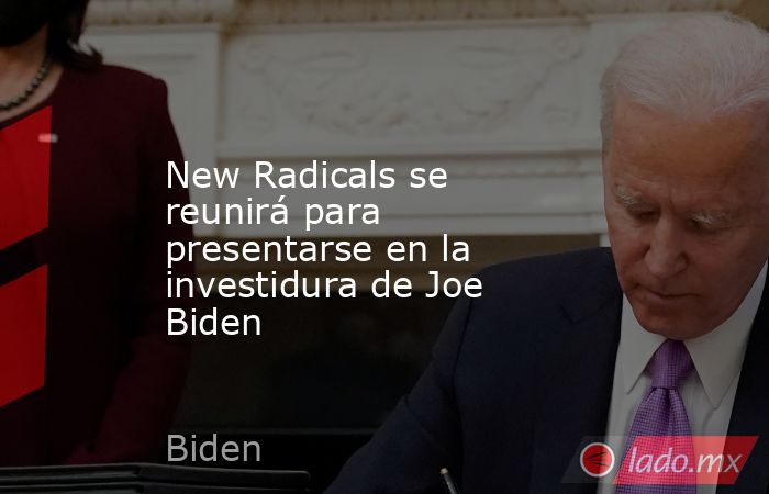 New Radicals se reunirá para presentarse en la investidura de Joe Biden. Noticias en tiempo real