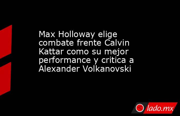 Max Holloway elige combate frente Calvin Kattar como su mejor performance y critica a Alexander Volkanovski. Noticias en tiempo real