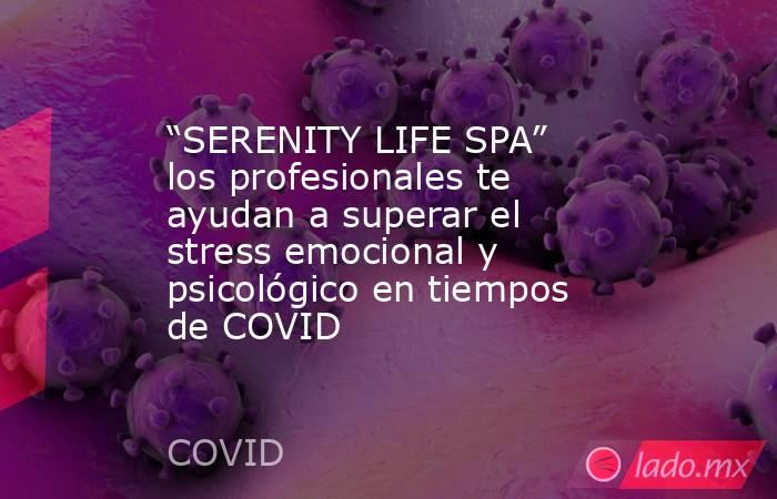 “SERENITY LIFE SPA” los profesionales te ayudan a superar el stress emocional y psicológico en tiempos de COVID. Noticias en tiempo real