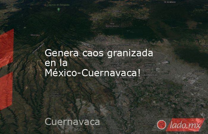 Genera caos granizada en la México-Cuernavaca!. Noticias en tiempo real